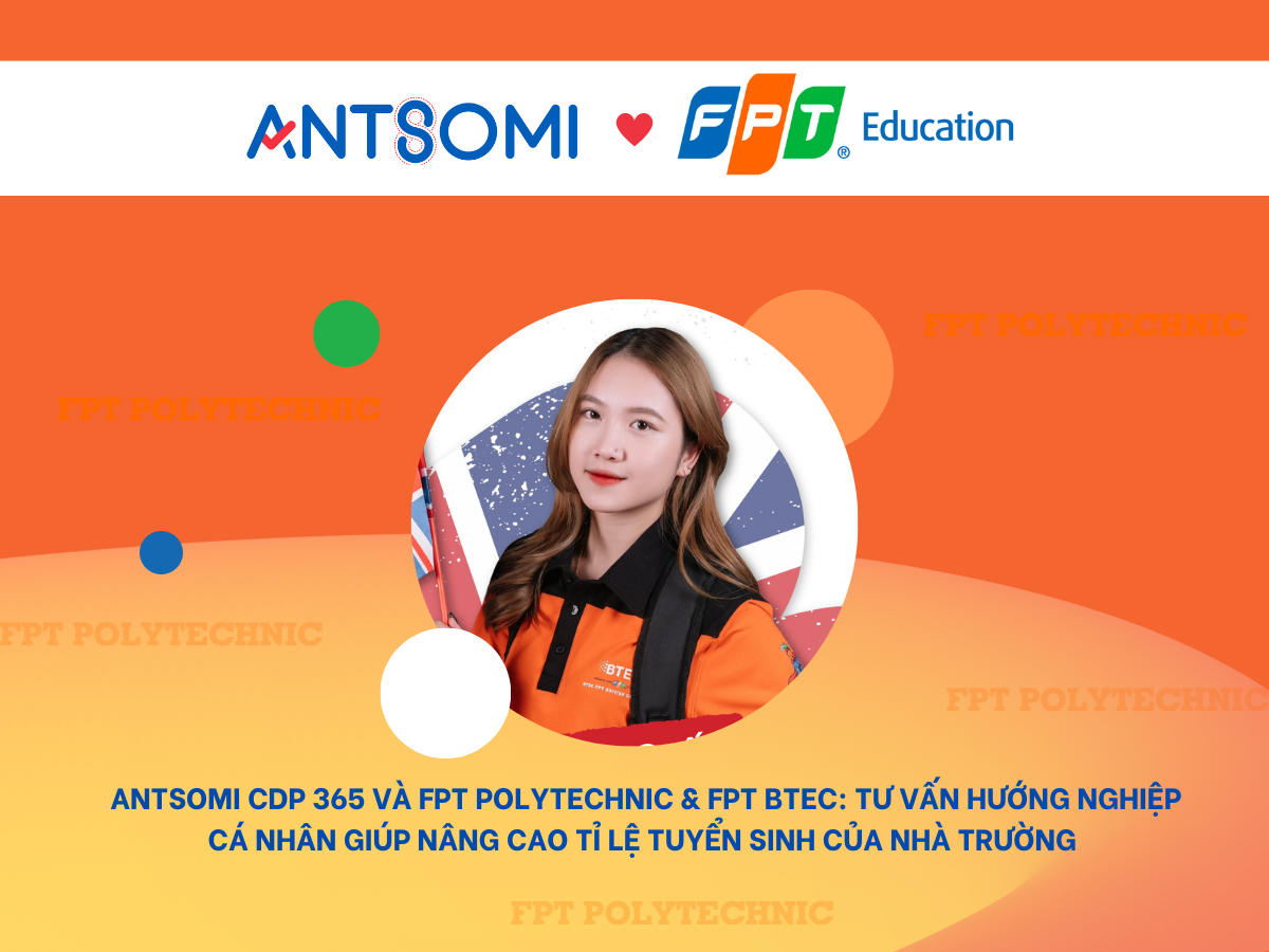 Antsomi CDP 365 và FPT Polytechnic: Tư Vấn Hướng Nghiệp Cá Nhân giúp nâng cao tỉ lệ tuyển sinh của Nhà Trường